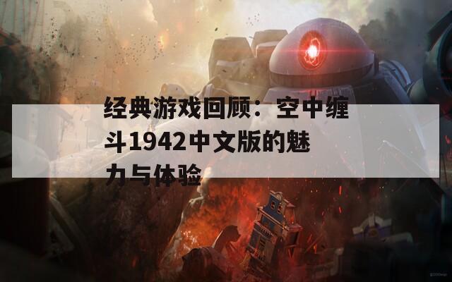 经典游戏回顾：空中缠斗1942中文版的魅力与体验  第1张