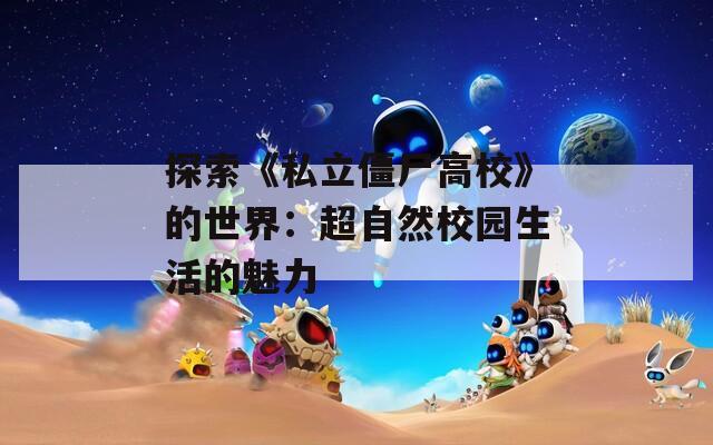 探索《私立僵尸高校》的世界：超自然校园生活的魅力