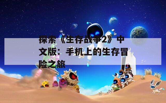 探索《生存战争2》中文版：手机上的生存冒险之旅