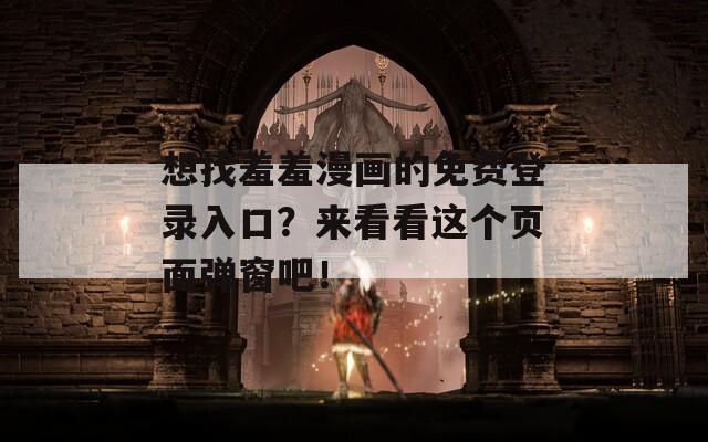 想找羞羞漫画的免费登录入口？来看看这个页面弹窗吧！  第1张