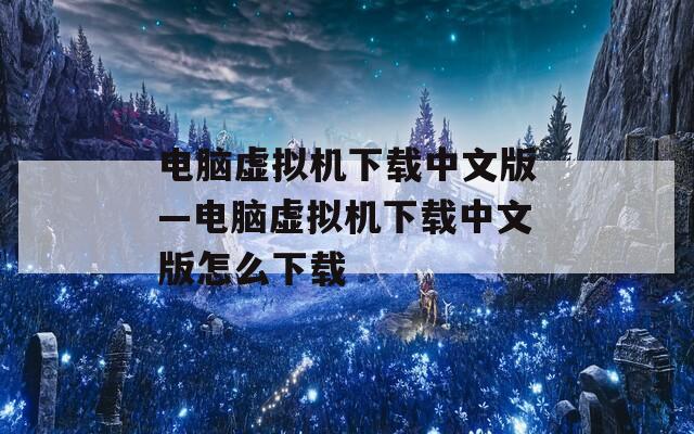 电脑虚拟机下载中文版—电脑虚拟机下载中文版怎么下载  第1张