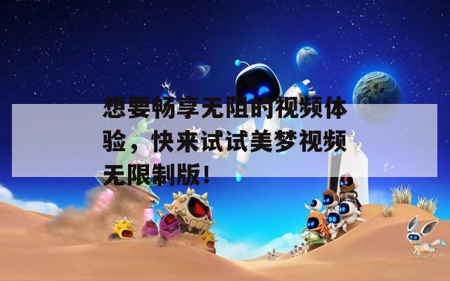 想要畅享无阻的视频体验，快来试试美梦视频无限制版！  第1张