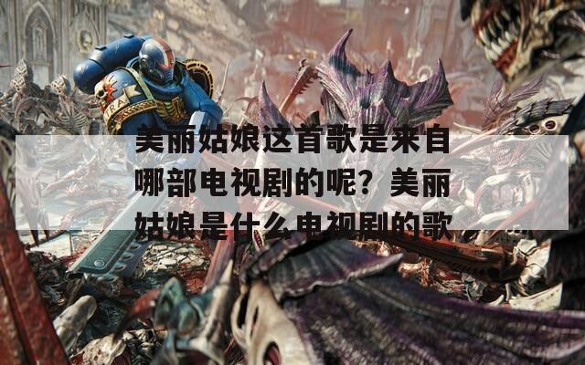 美丽姑娘这首歌是来自哪部电视剧的呢？美丽姑娘是什么电视剧的歌