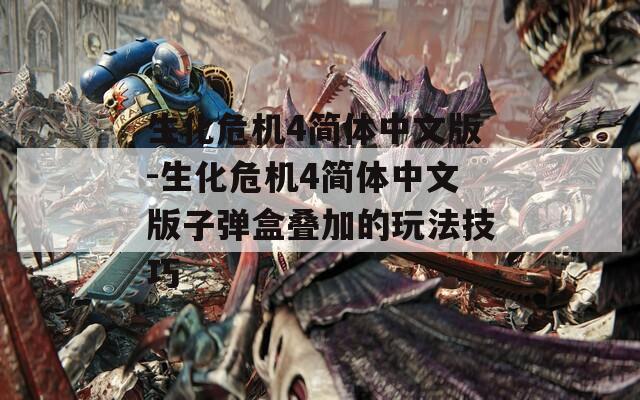 生化危机4简体中文版-生化危机4简体中文版子弹盒叠加的玩法技巧