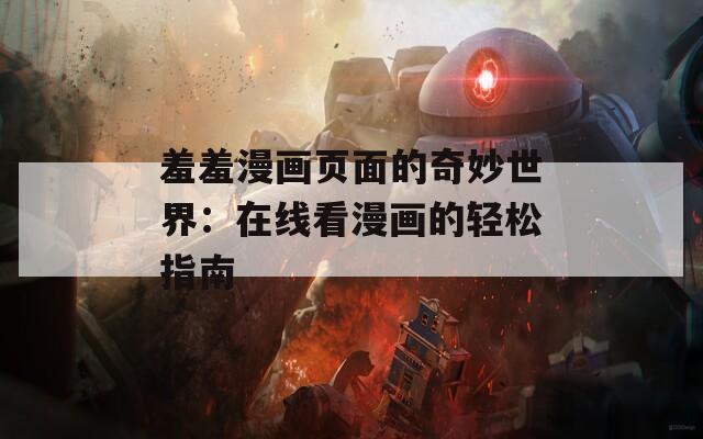 羞羞漫画页面的奇妙世界：在线看漫画的轻松指南  第1张