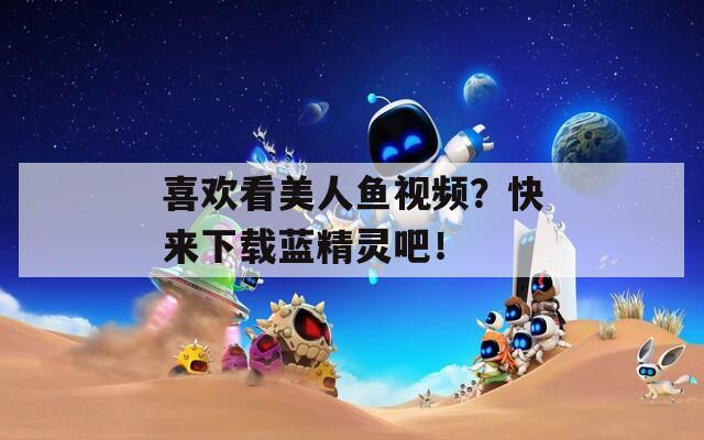 喜欢看美人鱼视频？快来下载蓝精灵吧！  第1张