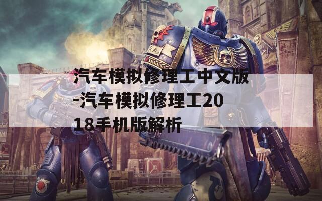 汽车模拟修理工中文版-汽车模拟修理工2018手机版解析