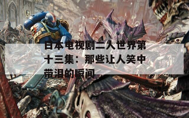 日本电视剧二人世界第十三集：那些让人笑中带泪的瞬间  第1张
