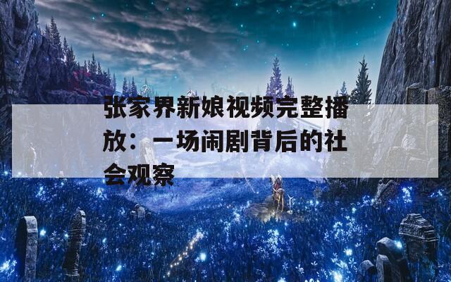 张家界新娘视频完整播放：一场闹剧背后的社会观察