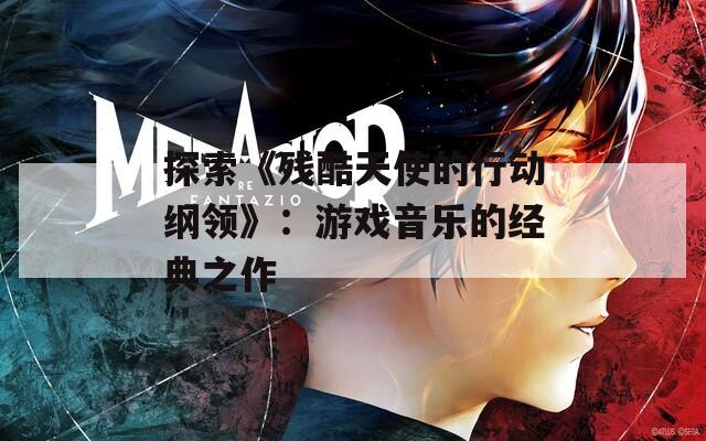 探索《残酷天使的行动纲领》：游戏音乐的经典之作  第1张