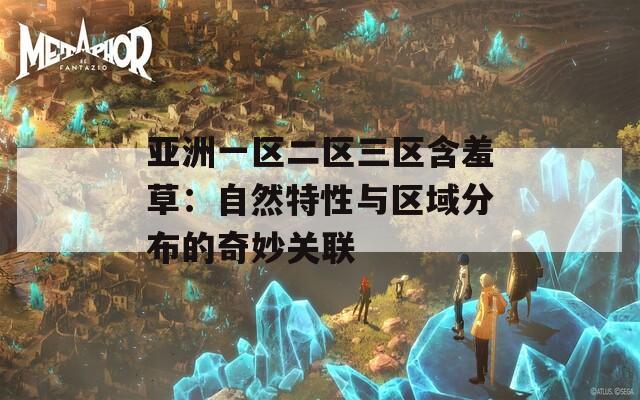 亚洲一区二区三区含羞草：自然特性与区域分布的奇妙关联
