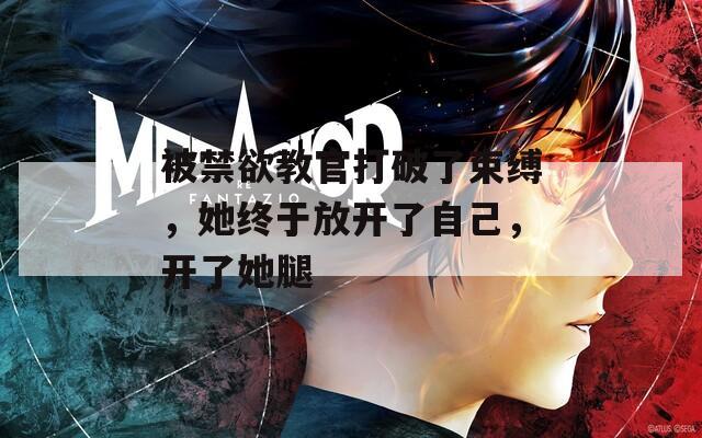 被禁欲教官打破了束缚，她终于放开了自己，开了她腿