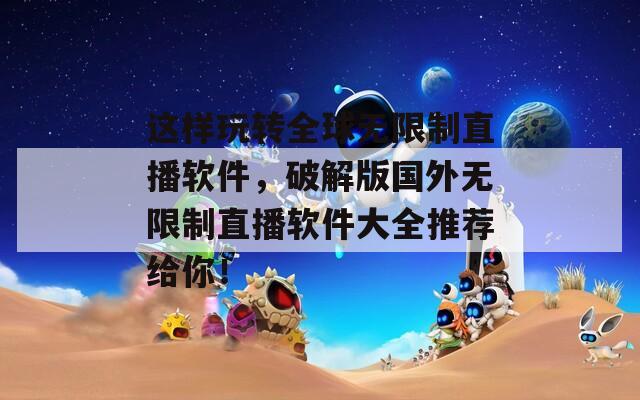 这样玩转全球无限制直播软件，破解版国外无限制直播软件大全推荐给你！