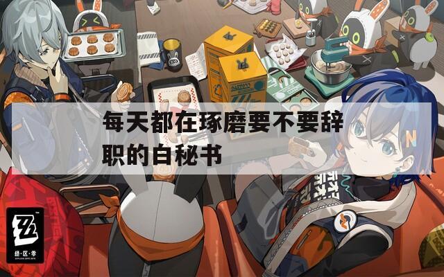 每天都在琢磨要不要辞职的白秘书