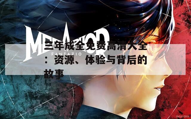 三年成全免费高清大全：资源、体验与背后的故事