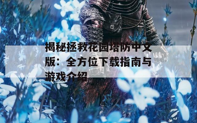 揭秘拯救花园塔防中文版：全方位下载指南与游戏介绍