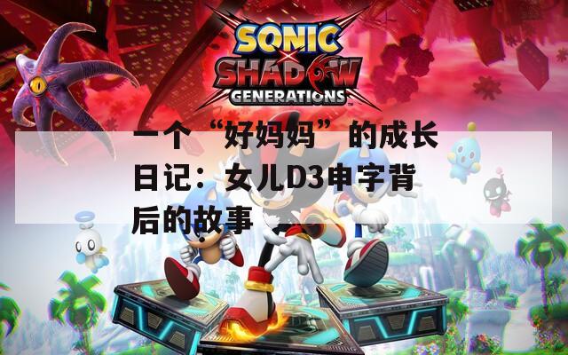 一个“好妈妈”的成长日记：女儿D3申字背后的故事