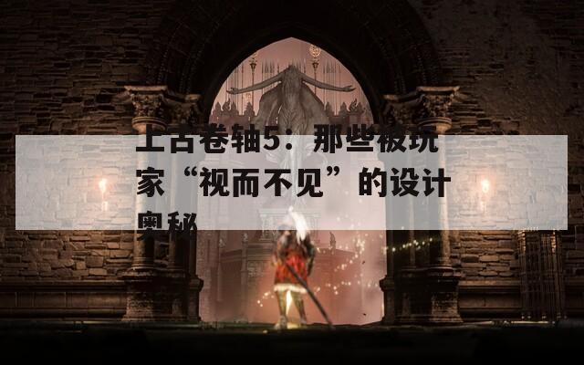 上古卷轴5：那些被玩家“视而不见”的设计奥秘