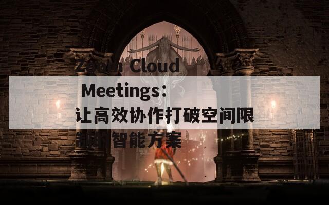 Zoom Cloud Meetings：让高效协作打破空间限制的智能方案  第1张