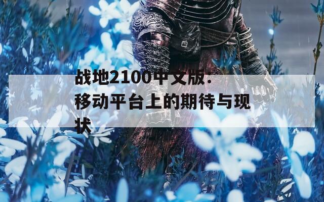 战地2100中文版：移动平台上的期待与现状  第1张