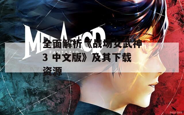 全面解析《战场女武神3 中文版》及其下载资源