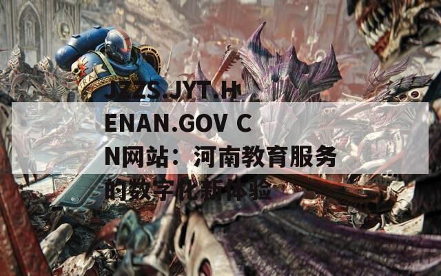 JZZS.JYT.HENAN.GOV CN网站：河南教育服务的数字化新体验