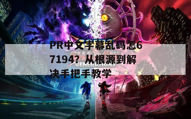 PR中文字幕乱码怎67194？从根源到解决手把手教学
