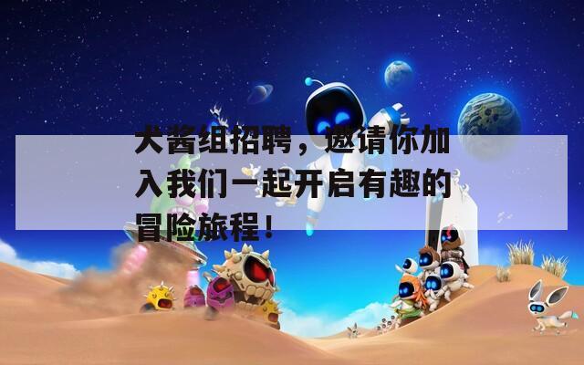 犬酱组招聘，邀请你加入我们一起开启有趣的冒险旅程！