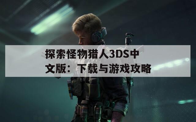 探索怪物猎人3DS中文版：下载与游戏攻略