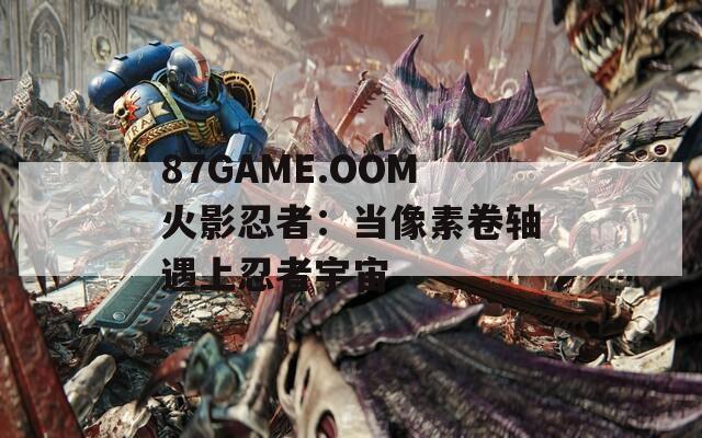 87GAME.OOM火影忍者：当像素卷轴遇上忍者宇宙
