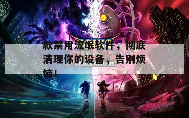 款禁用流氓软件，彻底清理你的设备，告别烦恼！  第1张