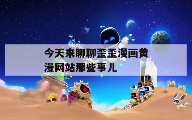 今天来聊聊歪歪漫画黄漫网站那些事儿  第1张