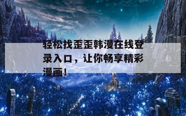轻松找歪歪韩漫在线登录入口，让你畅享精彩漫画！