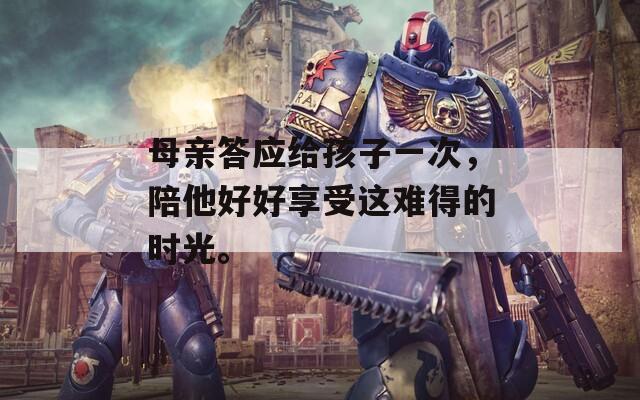 母亲答应给孩子一次，陪他好好享受这难得的时光。