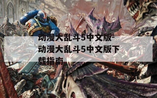 动漫大乱斗5中文版-动漫大乱斗5中文版下载指南