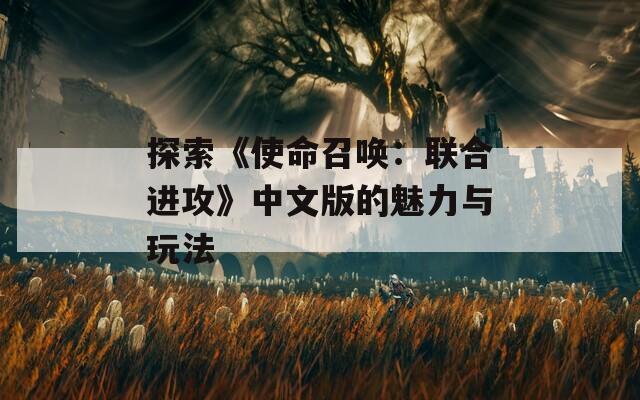 探索《使命召唤：联合进攻》中文版的魅力与玩法