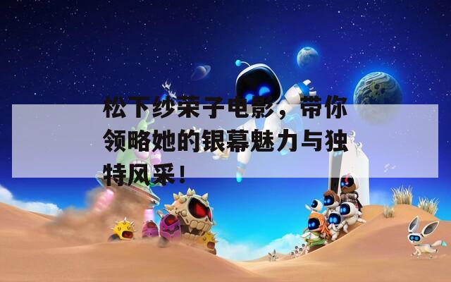 松下纱荣子电影，带你领略她的银幕魅力与独特风采！  第1张