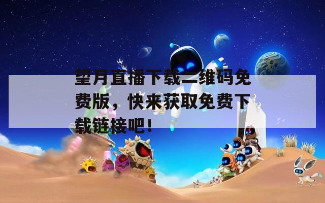 望月直播下载二维码免费版，快来获取免费下载链接吧！  第1张