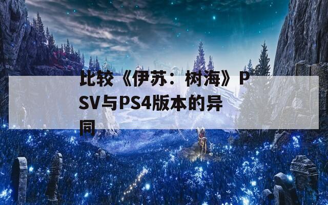 比较《伊苏：树海》PSV与PS4版本的异同  第1张