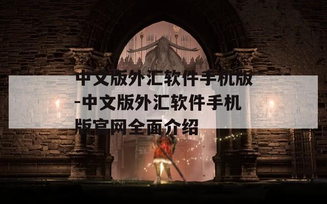 中文版外汇软件手机版-中文版外汇软件手机版官网全面介绍