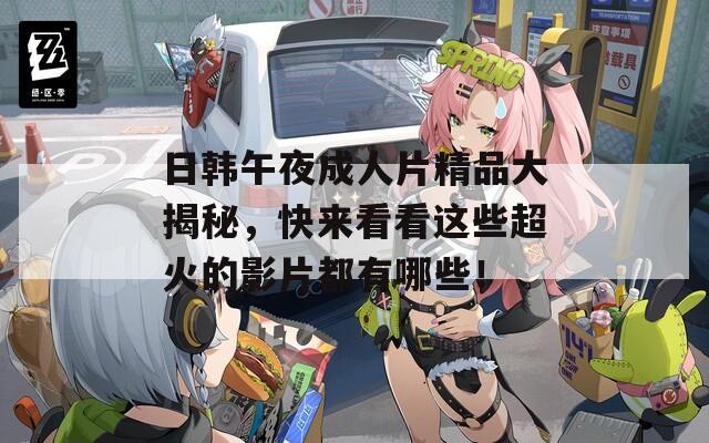 日韩午夜成人片精品大揭秘，快来看看这些超火的影片都有哪些！  第1张