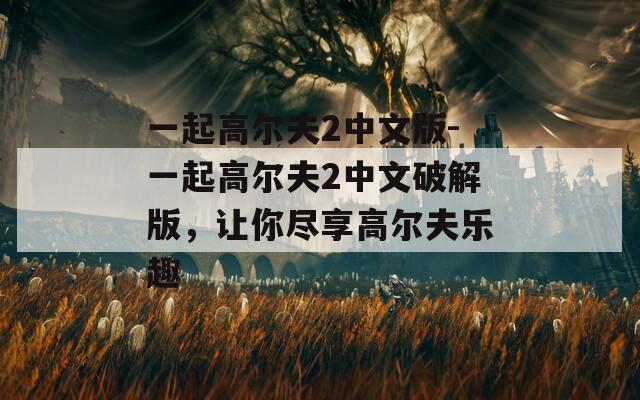 一起高尔夫2中文版-一起高尔夫2中文破解版，让你尽享高尔夫乐趣  第1张