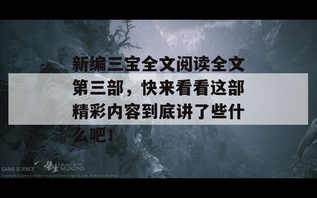 新编三宝全文阅读全文第三部，快来看看这部精彩内容到底讲了些什么吧！