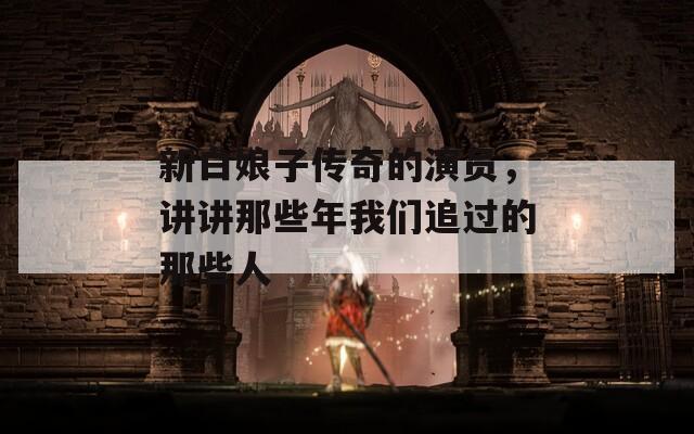 新白娘子传奇的演员，讲讲那些年我们追过的那些人  第1张