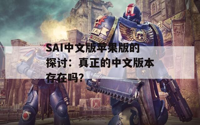 SAI中文版苹果版的探讨：真正的中文版本存在吗？  第1张