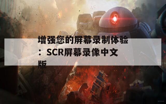 增强您的屏幕录制体验：SCR屏幕录像中文版