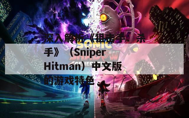 深入解析《狙击手：杀手》（Sniper Hitman）中文版的游戏特色