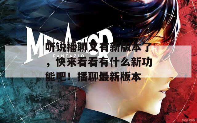 听说播聊又有新版本了，快来看看有什么新功能吧！播聊最新版本