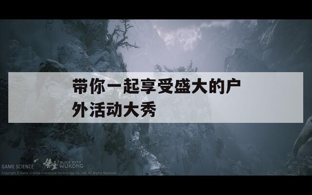 带你一起享受盛大的户外活动大秀  第1张