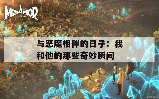 与恶魔相伴的日子：我和他的那些奇妙瞬间  第1张